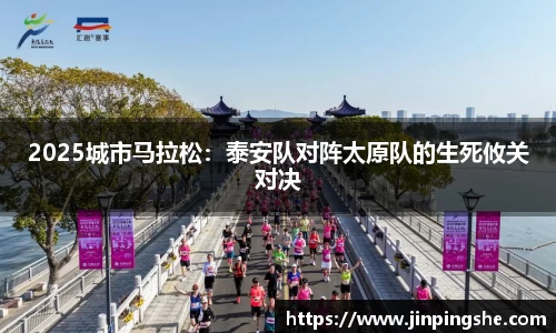 2025城市马拉松：泰安队对阵太原队的生死攸关对决