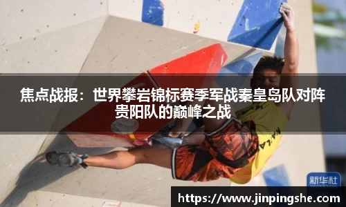 焦点战报：世界攀岩锦标赛季军战秦皇岛队对阵贵阳队的巅峰之战