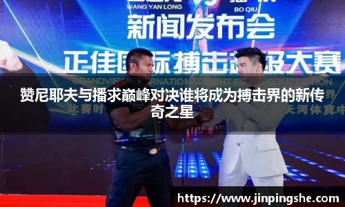 赞尼耶夫与播求巅峰对决谁将成为搏击界的新传奇之星