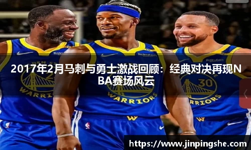 2017年2月马刺与勇士激战回顾：经典对决再现NBA赛场风云
