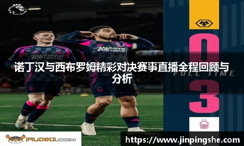 诺丁汉与西布罗姆精彩对决赛事直播全程回顾与分析