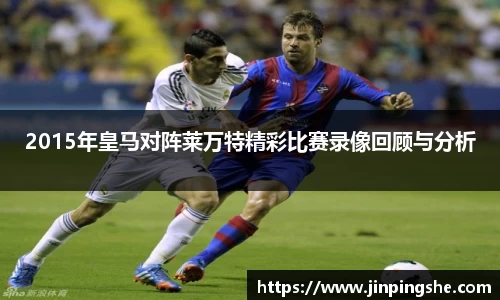 2015年皇马对阵莱万特精彩比赛录像回顾与分析